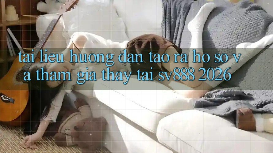 Tài liệu hướng dẫn Tạo ra hồ sơ Và Tham Gia Thấy Tại SV888 2026 Tài liệu hướng dẫn Tạo ra hồ sơ Và Tham Gia Thấy Tại SV888 2026