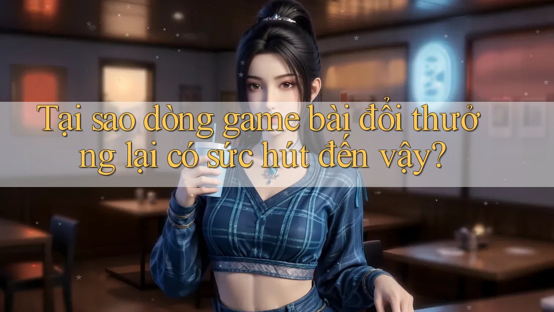 Tại sao dòng game bài đổi thưởng lại có sức hút đến vậy? Tại sao dòng game bài đổi thưởng lại có sức hút đến vậy?