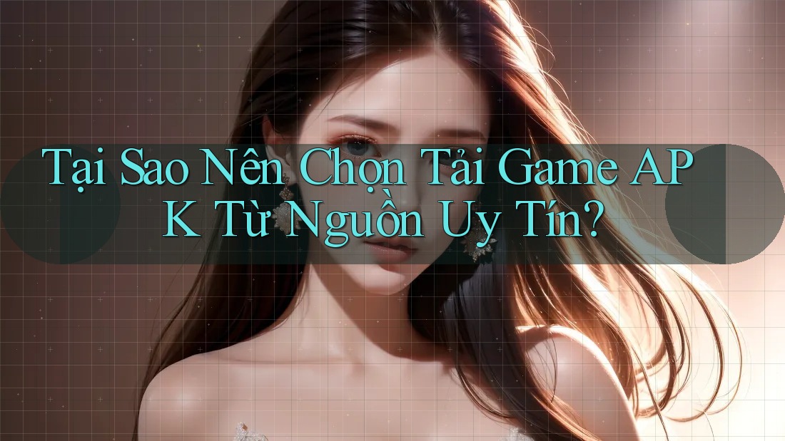 Tại Sao Nên Chọn Tải Game APK Từ Nguồn Uy Tín? Tại Sao Nên Chọn Tải Game APK Từ Nguồn Uy Tín?