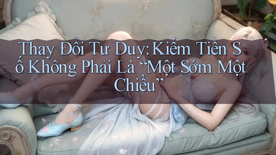 Thay Đổi Tư Duy: Kiếm Tiền Số Không Phải Là “Một Sớm Một Chiều” Thay Đổi Tư Duy: Kiếm Tiền Số Không Phải Là “Một Sớm Một Chiều”