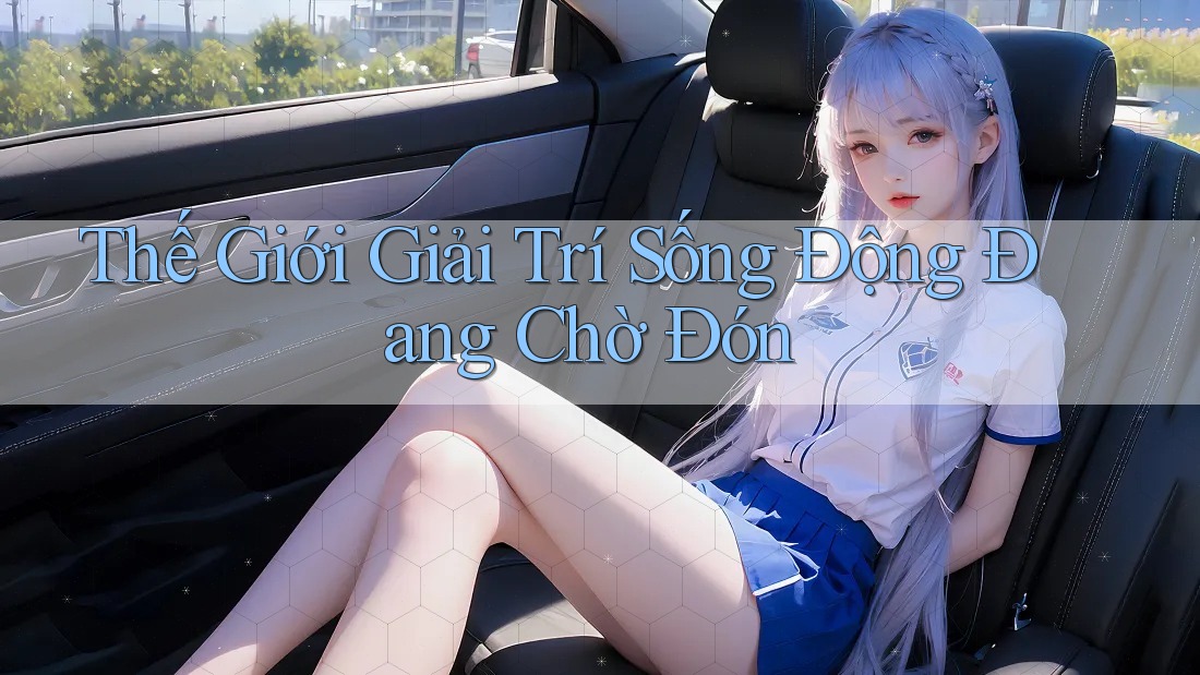 Thế Giới Giải Trí Sống Động Đang Chờ Đón Thế Giới Giải Trí Sống Động Đang Chờ Đón