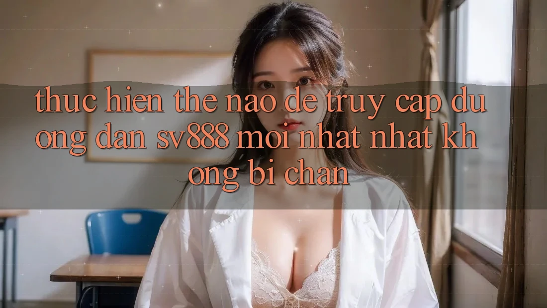 Thực hiện Thế Nào Để Truy Cập Đường dẫn SV888 Mới nhất Nhất Không Bị Chặn? Thực hiện Thế Nào Để Truy Cập Đường dẫn SV888 Mới nhất Nhất Không Bị Chặn?