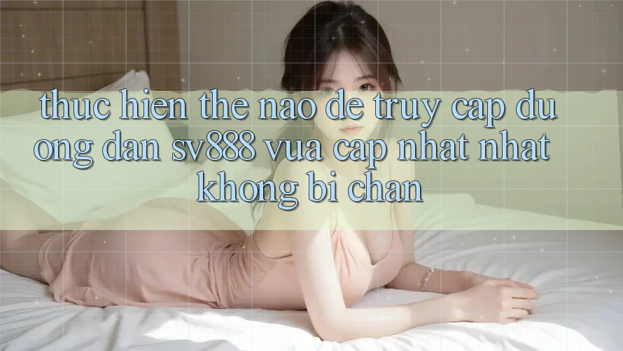 Thực hiện Thế Nào Để Truy Cập Đường dẫn SV888 Vừa cập nhật Nhất Không Bị Chặn? Thực hiện Thế Nào Để Truy Cập Đường dẫn SV888 Vừa cập nhật Nhất Không Bị Chặn?