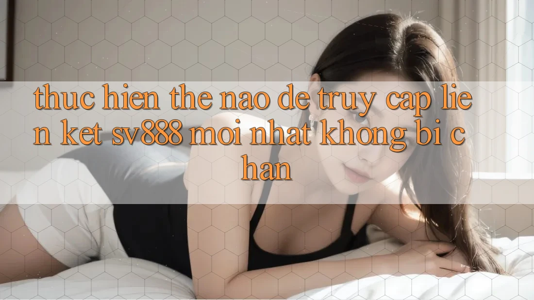Thực hiện Thế Nào Để Truy Cập Liên kết SV888 Mới Nhất Không Bị Chặn? Thực hiện Thế Nào Để Truy Cập Liên kết SV888 Mới Nhất Không Bị Chặn?