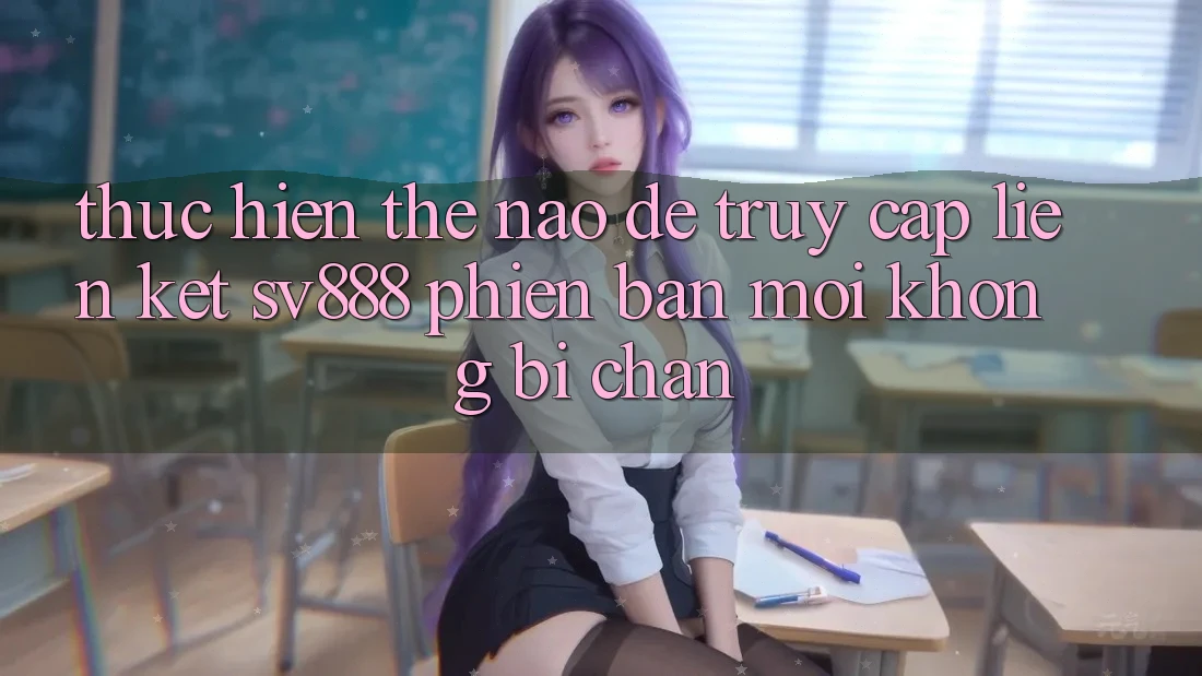 Thực hiện Thế Nào Để Truy Cập Liên kết SV888 Phiên bản mới Không Bị Chặn? Thực hiện Thế Nào Để Truy Cập Liên kết SV888 Phiên bản mới Không Bị Chặn?