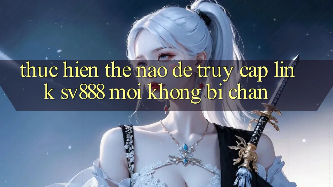 Thực hiện Thế Nào Để Truy Cập Link SV888 Mới Không Bị Chặn? Thực hiện Thế Nào Để Truy Cập Link SV888 Mới Không Bị Chặn?
