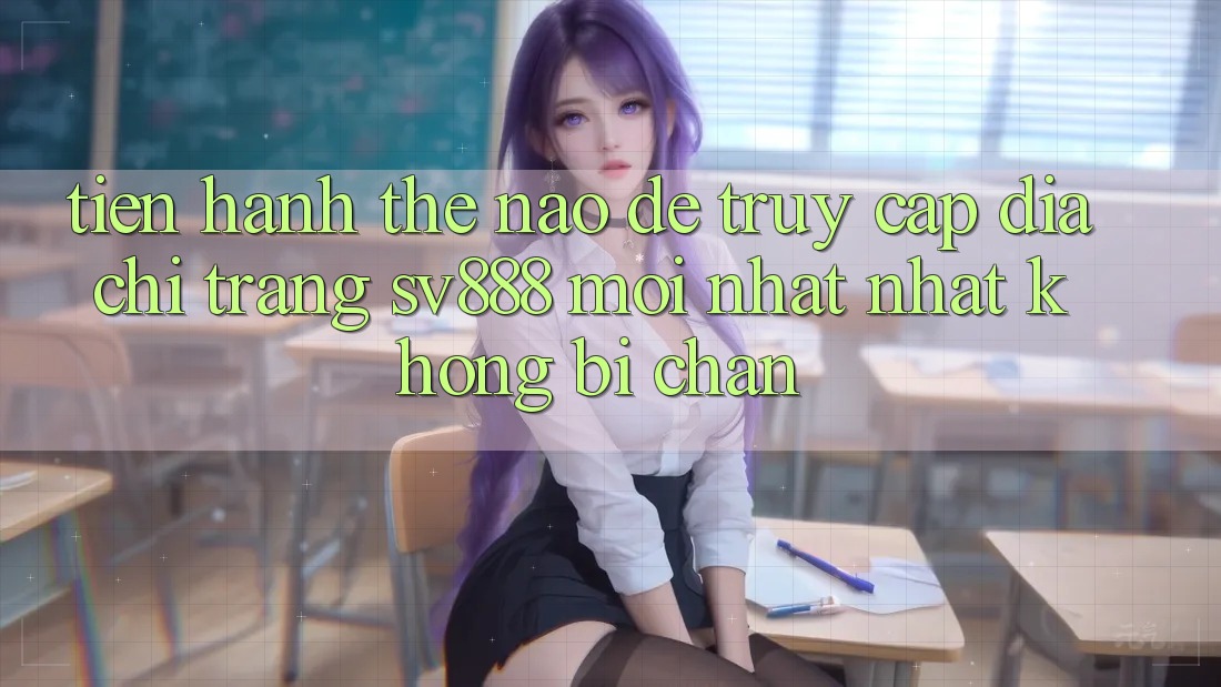 Tiến hành Thế Nào Để Truy Cập Địa chỉ trang SV888 Mới nhất Nhất Không Bị Chặn? Tiến hành Thế Nào Để Truy Cập Địa chỉ trang SV888 Mới nhất Nhất Không Bị Chặn?