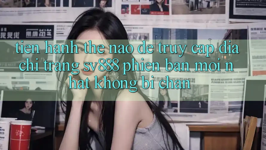 Tiến hành Thế Nào Để Truy Cập Địa chỉ trang SV888 Phiên bản mới Nhất Không Bị Chặn? Tiến hành Thế Nào Để Truy Cập Địa chỉ trang SV888 Phiên bản mới Nhất Không Bị Chặn?