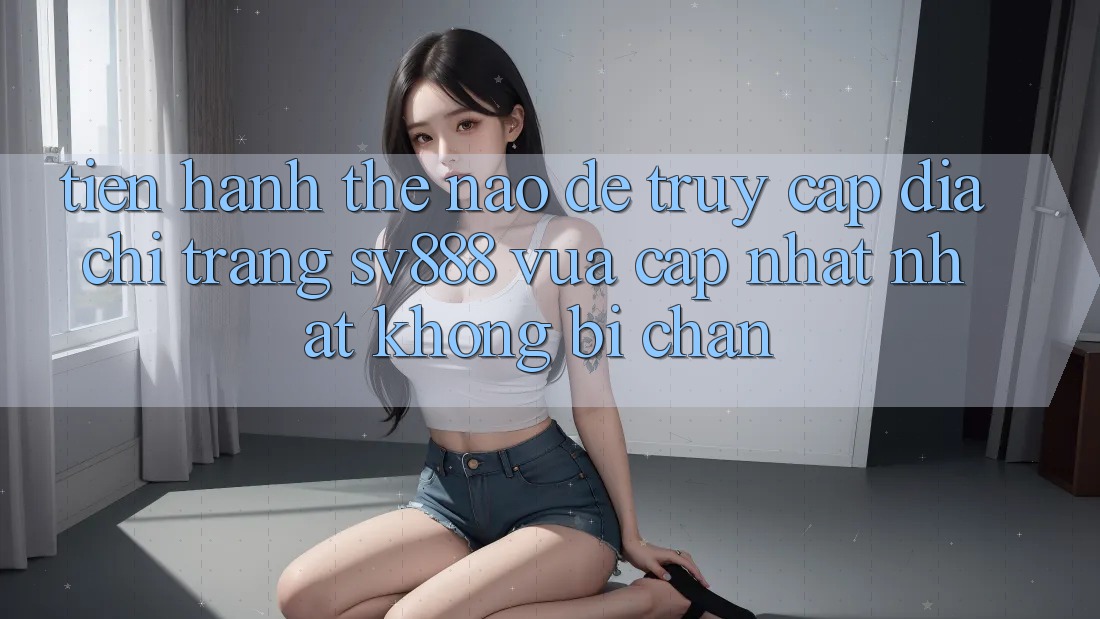 Tiến hành Thế Nào Để Truy Cập Địa chỉ trang SV888 Vừa cập nhật Nhất Không Bị Chặn? Tiến hành Thế Nào Để Truy Cập Địa chỉ trang SV888 Vừa cập nhật Nhất Không Bị Chặn?