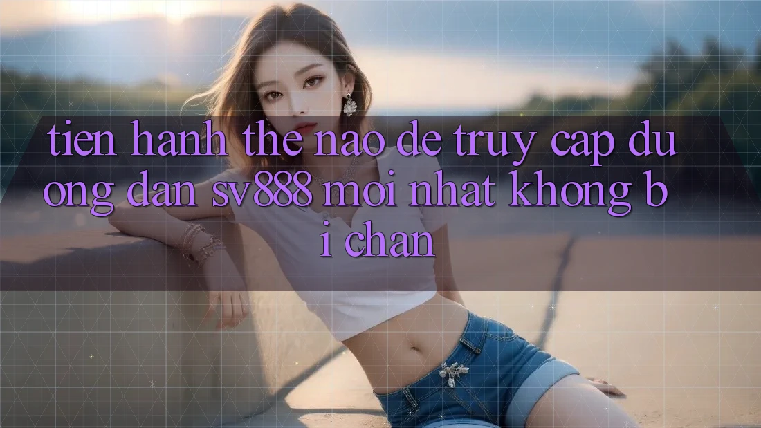 Tiến hành Thế Nào Để Truy Cập Đường dẫn SV888 Mới Nhất Không Bị Chặn? Tiến hành Thế Nào Để Truy Cập Đường dẫn SV888 Mới Nhất Không Bị Chặn?