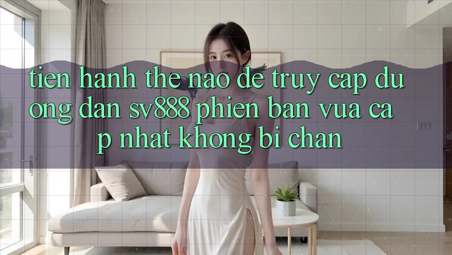 Tiến hành Thế Nào Để Truy Cập Đường dẫn SV888 Phiên bản vừa cập nhật Không Bị Chặn? Tiến hành Thế Nào Để Truy Cập Đường dẫn SV888 Phiên bản vừa cập nhật Không Bị Chặn?