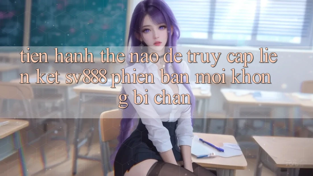 Tiến hành Thế Nào Để Truy Cập Liên kết SV888 Phiên bản mới Không Bị Chặn?