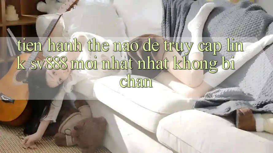 Tiến hành Thế Nào Để Truy Cập Link SV888 Mới nhất Nhất Không Bị Chặn? Tiến hành Thế Nào Để Truy Cập Link SV888 Mới nhất Nhất Không Bị Chặn?