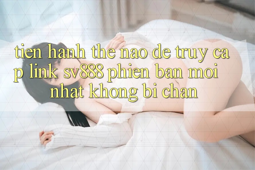 Tiến hành Thế Nào Để Truy Cập Link SV888 Phiên bản mới Nhất Không Bị Chặn? Tiến hành Thế Nào Để Truy Cập Link SV888 Phiên bản mới Nhất Không Bị Chặn?