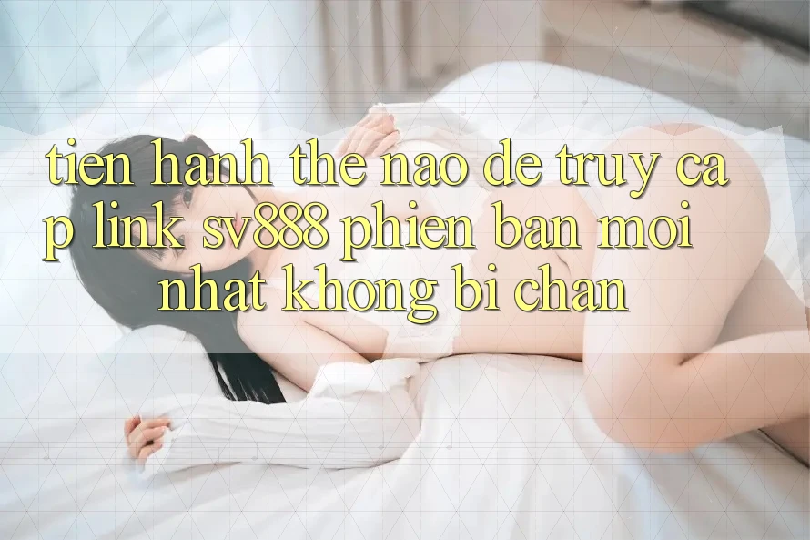 Tiến hành Thế Nào Để Truy Cập Link SV888 Phiên bản mới Nhất Không Bị Chặn? Tiến hành Thế Nào Để Truy Cập Link SV888 Phiên bản mới Nhất Không Bị Chặn?