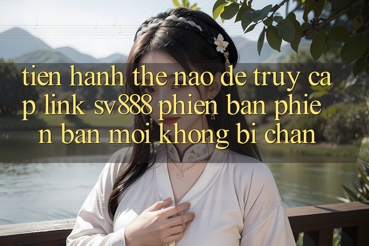 Tiến hành Thế Nào Để Truy Cập Link SV888 Phiên bản phiên bản mới Không Bị Chặn? Tiến hành Thế Nào Để Truy Cập Link SV888 Phiên bản phiên bản mới Không Bị Chặn?