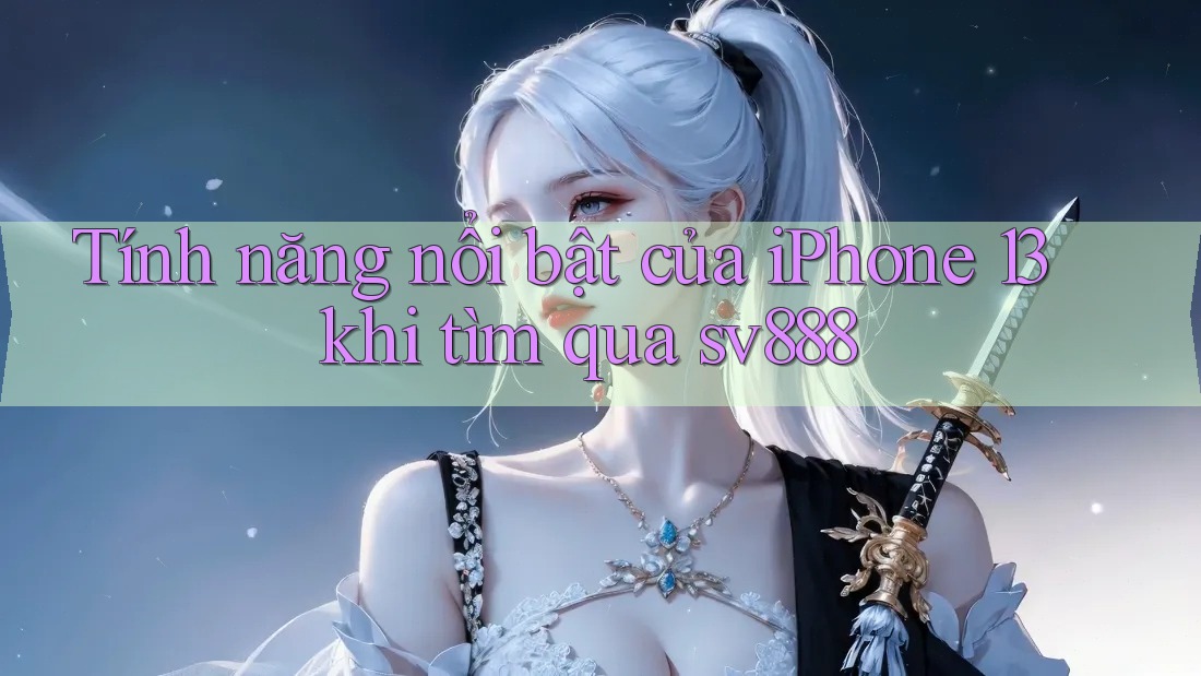 Tính năng nổi bật của iPhone 13 khi tìm qua sv888 Tính năng nổi bật của iPhone 13 khi tìm qua sv888