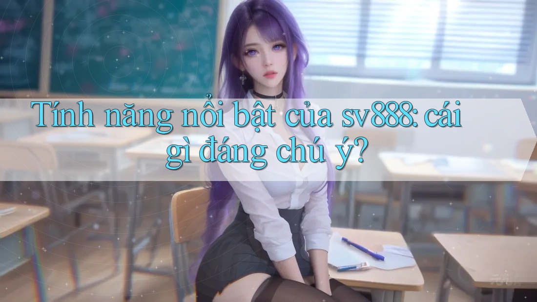 Tính năng nổi bật của sv888: cái gì đáng chú ý?