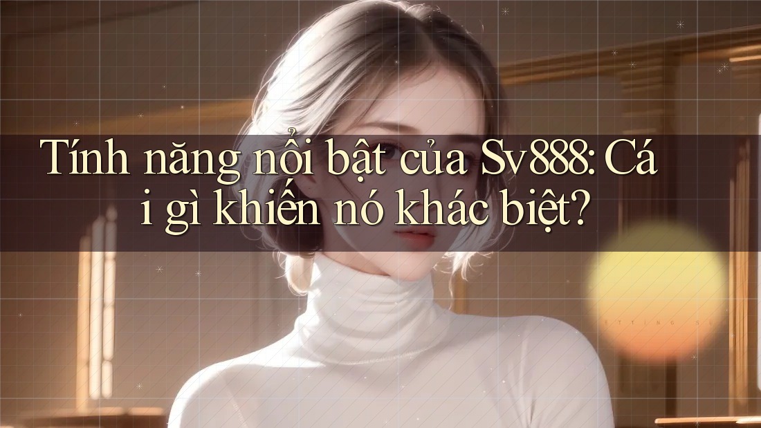 Tính năng nổi bật của Sv888: Cái gì khiến nó khác biệt? Tính năng nổi bật của Sv888: Cái gì khiến nó khác biệt?