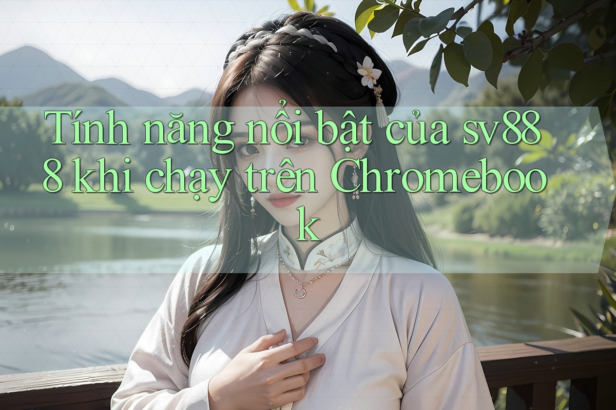 Tính năng nổi bật của sv888 khi chạy trên Chromebook Tính năng nổi bật của sv888 khi chạy trên Chromebook