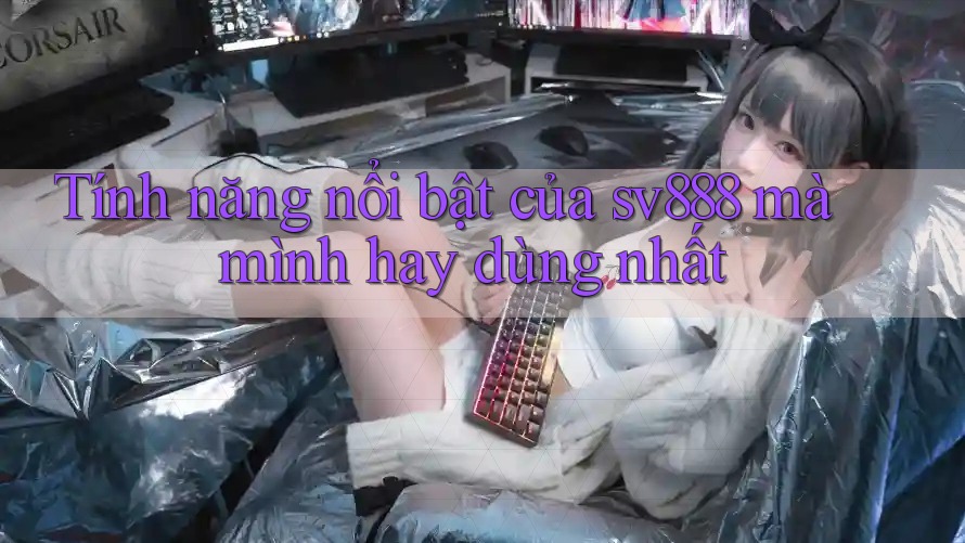 Tính năng nổi bật của sv888 mà mình hay dùng nhất Tính năng nổi bật của sv888 mà mình hay dùng nhất