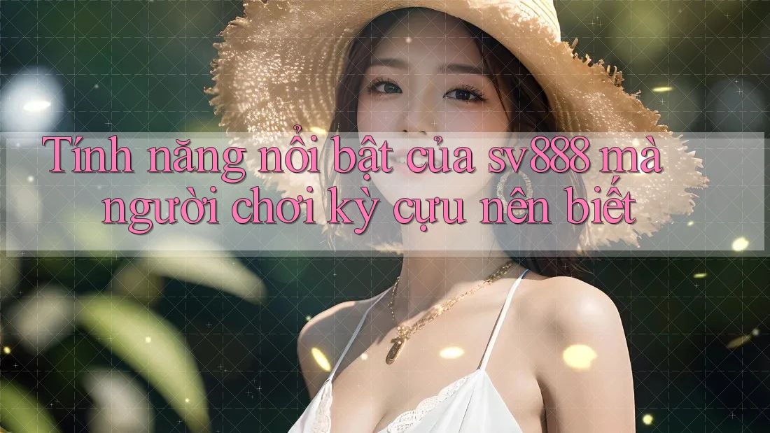 Tính năng nổi bật của sv888 mà người chơi kỳ cựu nên biết Tính năng nổi bật của sv888 mà người chơi kỳ cựu nên biết