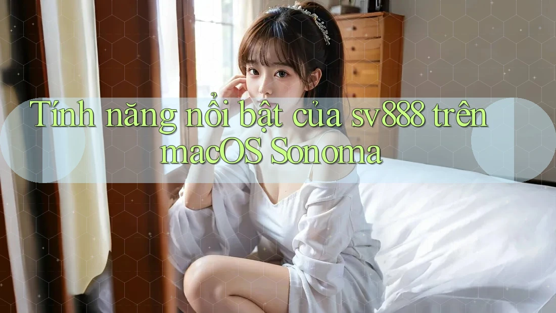 Tính năng nổi bật của sv888 trên macOS Sonoma Tính năng nổi bật của sv888 trên macOS Sonoma