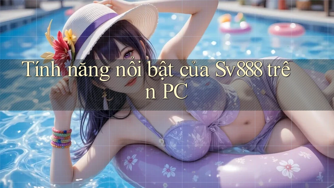Tính năng nổi bật của Sv888 trên PC Tính năng nổi bật của Sv888 trên PC