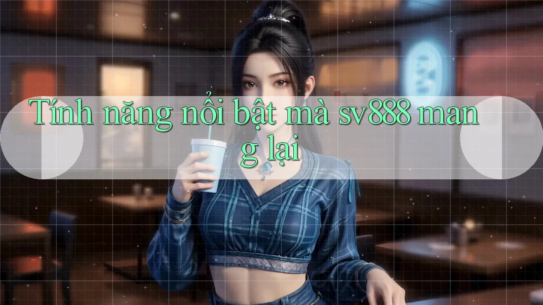 Tính năng nổi bật mà sv888 mang lại Tính năng nổi bật mà sv888 mang lại