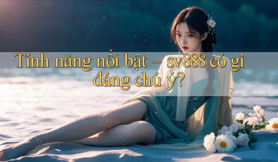 Tính năng nổi bật – sv888 có gì đáng chú ý? Tính năng nổi bật – sv888 có gì đáng chú ý?