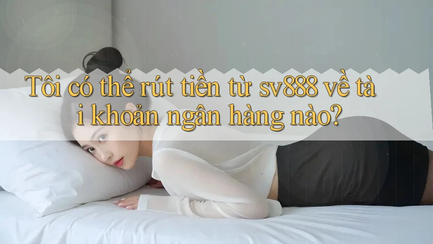 Tôi có thể rút tiền từ sv888 về tài khoản ngân hàng nào? Tôi có thể rút tiền từ sv888 về tài khoản ngân hàng nào?