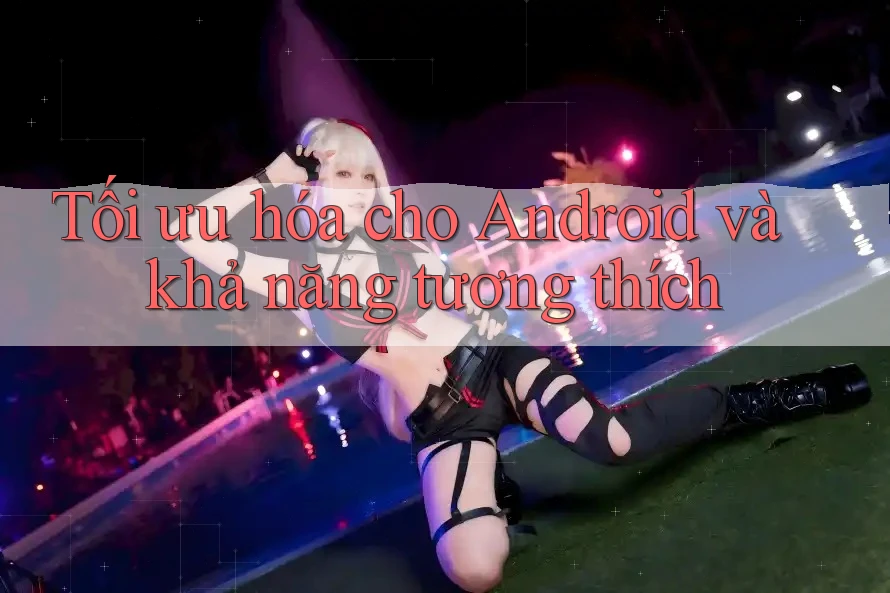 Tối ưu hóa cho Android và khả năng tương thích Tối ưu hóa cho Android và khả năng tương thích
