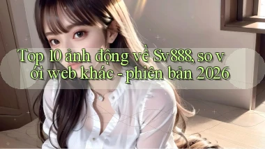 Top 10 ảnh động về Sv888, so với web khác   phiên bản 2026