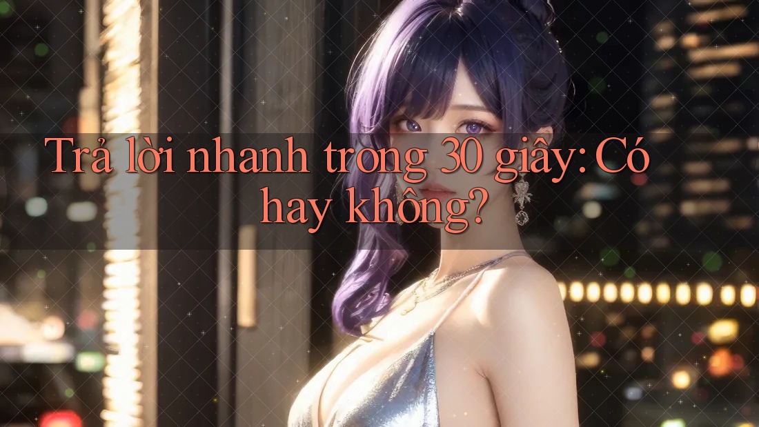 Trả lời nhanh trong 30 giây: Có hay không? Trả lời nhanh trong 30 giây: Có hay không?
