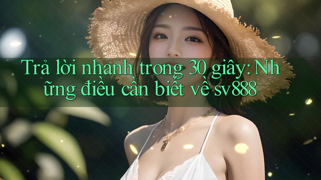 Trả lời nhanh trong 30 giây: Những điều cần biết về sv888 Trả lời nhanh trong 30 giây: Những điều cần biết về sv888