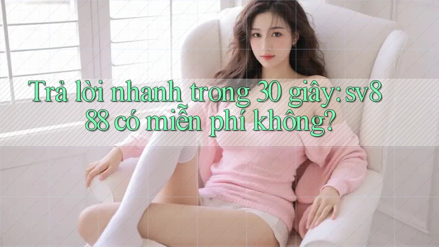Trả lời nhanh trong 30 giây: sv888 có miễn phí không?