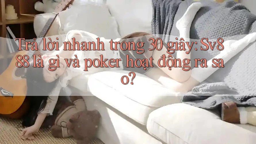 Trả lời nhanh trong 30 giây: Sv888 là gì và poker hoạt động ra sao? Trả lời nhanh trong 30 giây: Sv888 là gì và poker hoạt động ra sao?
