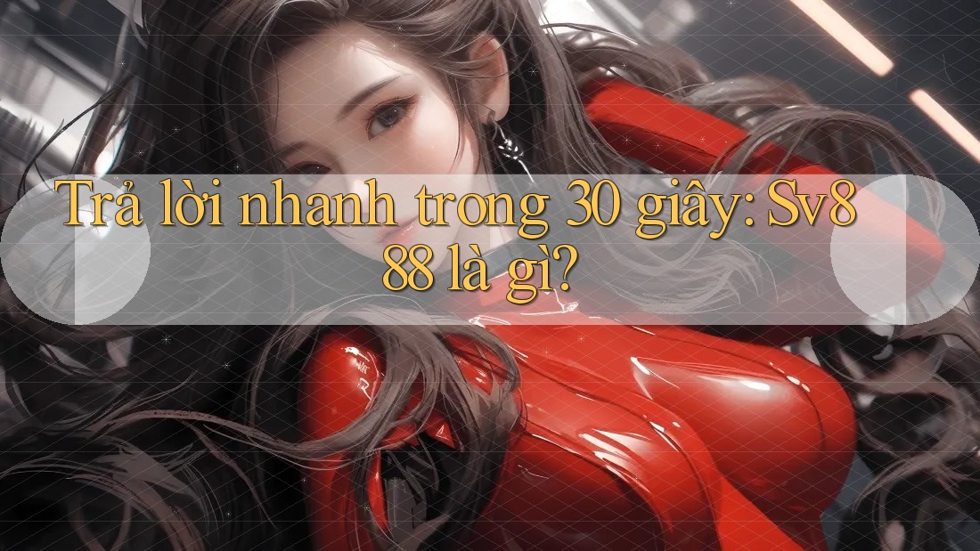 Trả lời nhanh trong 30 giây: Sv888 là gì? Trả lời nhanh trong 30 giây: Sv888 là gì?