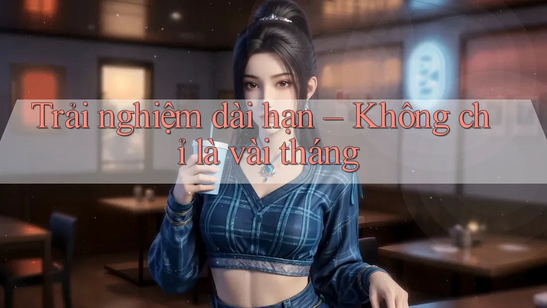 Trải nghiệm dài hạn – Không chỉ là vài tháng Trải nghiệm dài hạn – Không chỉ là vài tháng