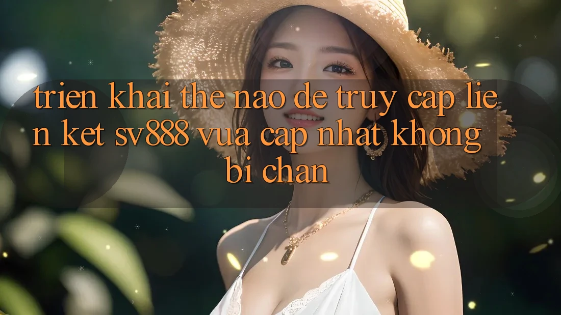 Triển khai Thế Nào Để Truy Cập Liên kết SV888 Vừa cập nhật Không Bị Chặn? Triển khai Thế Nào Để Truy Cập Liên kết SV888 Vừa cập nhật Không Bị Chặn?