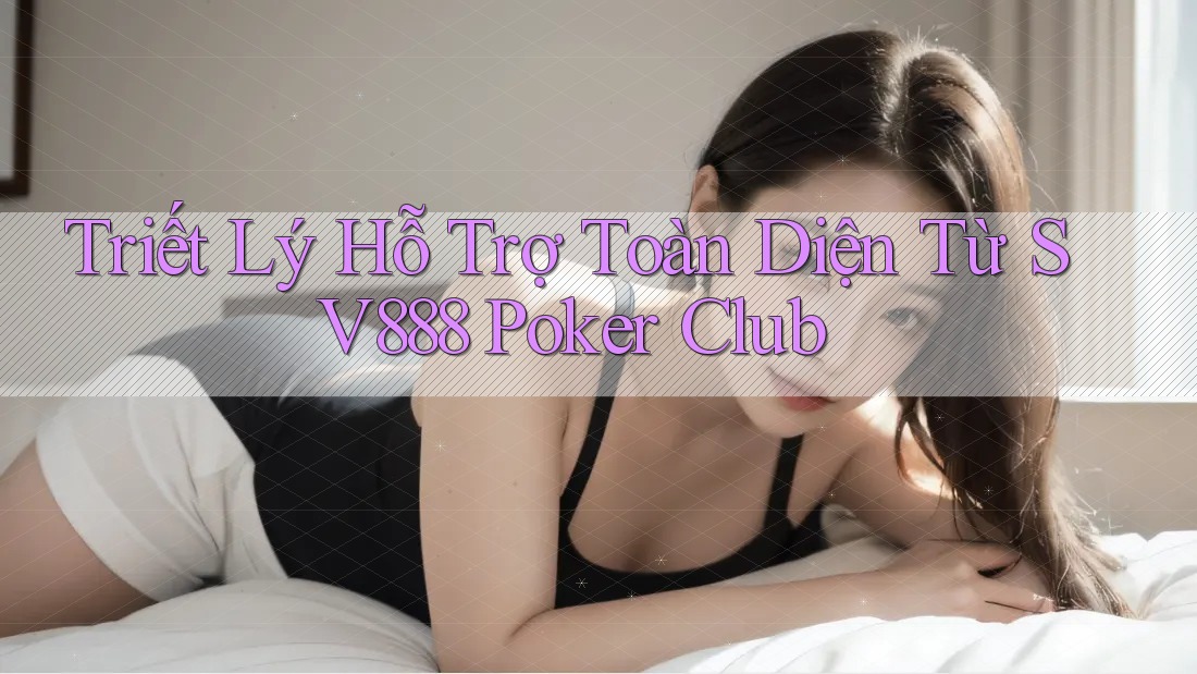 Triết Lý Hỗ Trợ Toàn Diện Từ SV888 Poker Club
