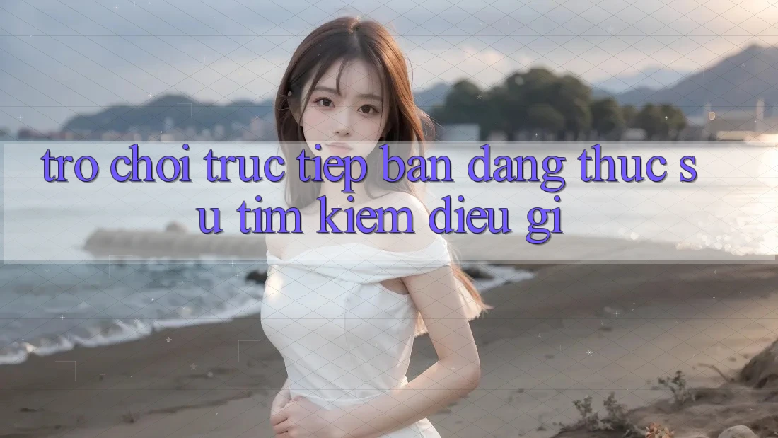 “Trò chơi trực tiếp” – Bạn đang thực sự tìm kiếm điều gì? “Trò chơi trực tiếp” – Bạn đang thực sự tìm kiếm điều gì?