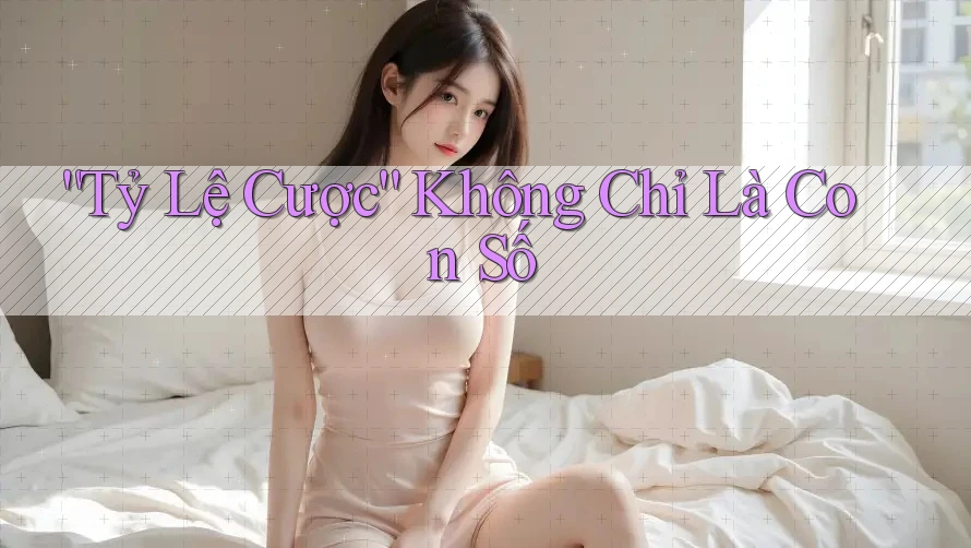 Tỷ Lệ Cược - Không Chỉ Là Con Số Tỷ Lệ Cược - Không Chỉ Là Con Số