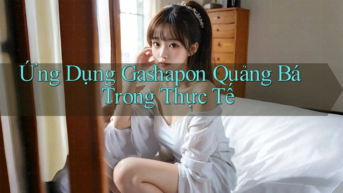 Ứng Dụng Gashapon Quảng Bá Trong Thực Tế Ứng Dụng Gashapon Quảng Bá Trong Thực Tế