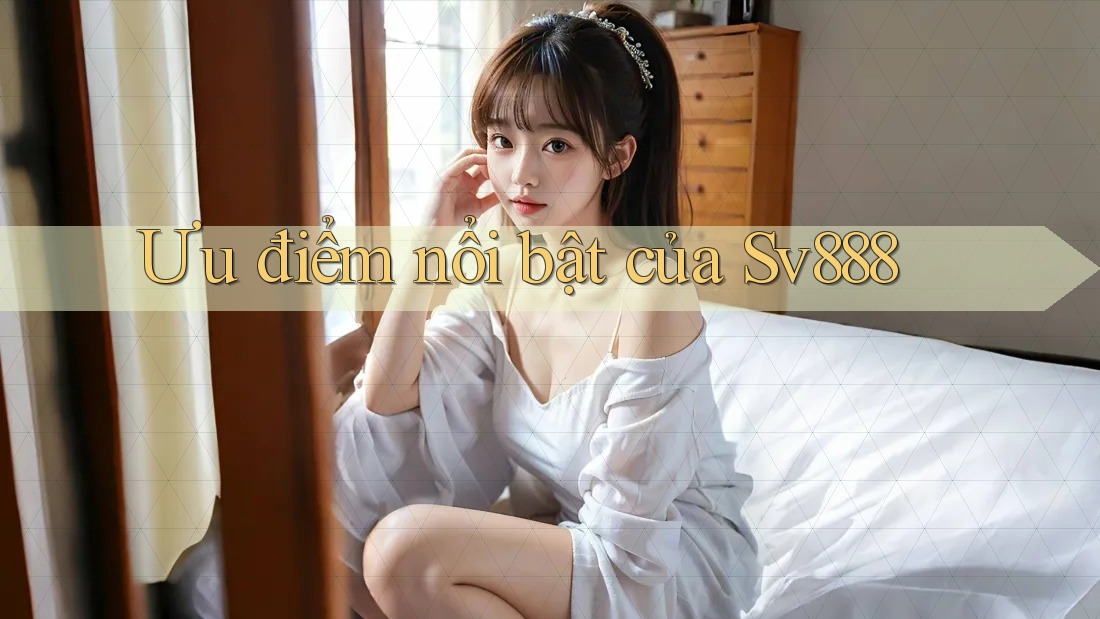 Ưu điểm nổi bật của sv888 Ưu điểm nổi bật của sv888