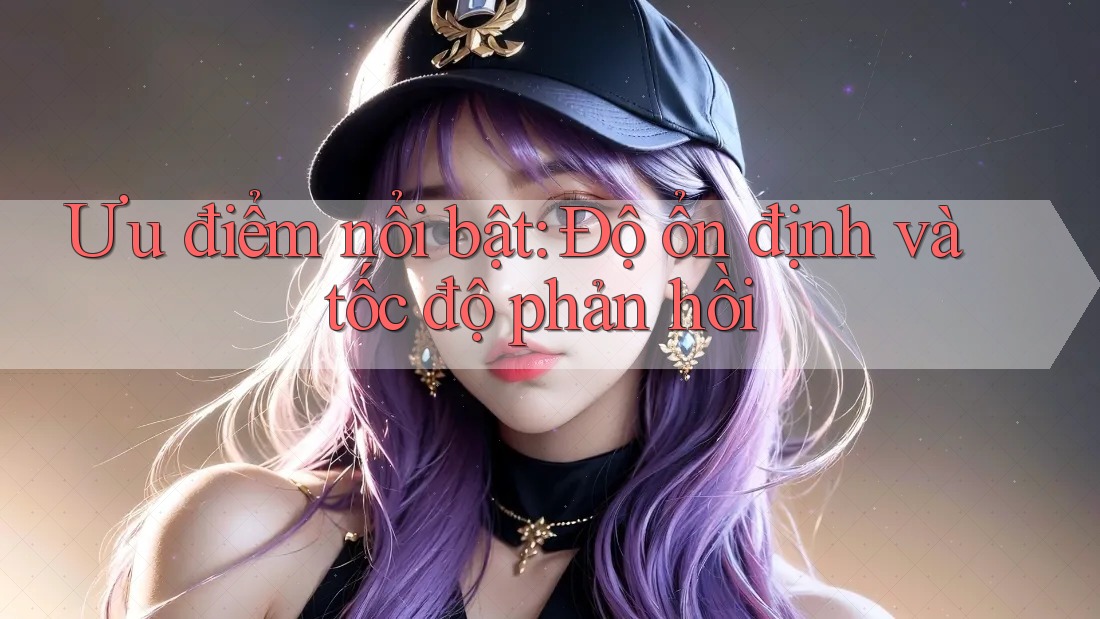 Ưu điểm nổi bật: Độ ổn định và tốc độ phản hồi Ưu điểm nổi bật: Độ ổn định và tốc độ phản hồi