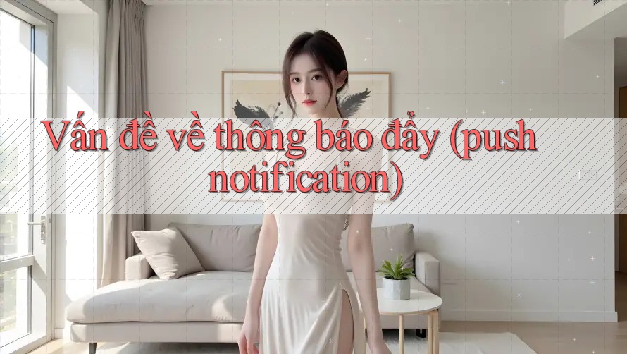 Vấn đề về thông báo đẩy (Push Notification) Vấn đề về thông báo đẩy (Push Notification)
