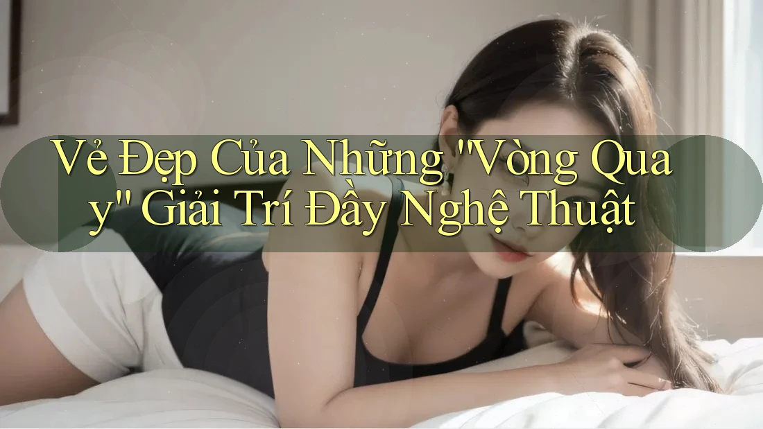 Vẻ Đẹp Của Những “Vòng Quay” Giải Trí Đầy Nghệ Thuật Vẻ Đẹp Của Những “Vòng Quay” Giải Trí Đầy Nghệ Thuật