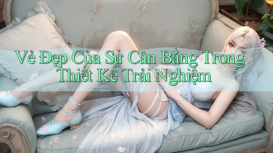 Vẻ Đẹp Của Sự Cân Bằng Trong Thiết Kế Trải Nghiệm Vẻ Đẹp Của Sự Cân Bằng Trong Thiết Kế Trải Nghiệm