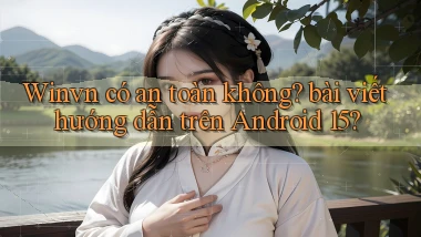 Winvn có an toàn không bài viết hướng dẫn trên Android 15